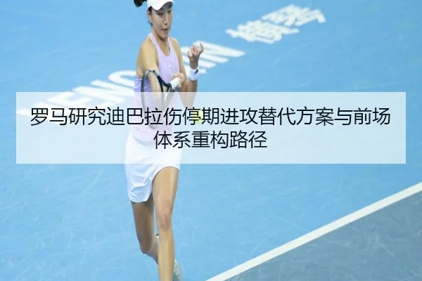 罗马研究迪巴拉伤停期进攻替代方案与前场体系重构路径